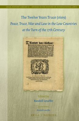 The Twelve Years Truce (1609): Peace, Truce, War and Law in the Low Countries at the Turn of the 17th Century