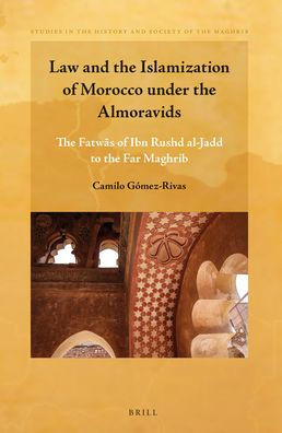 Law and the Islamization of Morocco under the Almoravids: The Fatw?s of Ibn Rushd al-Jadd to the Far Maghrib