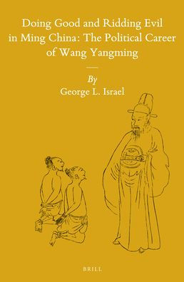 Doing Good and Ridding Evil in Ming China: The Political Career of Wang Yangming