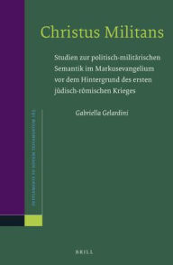 Title: Christus Militans: Studien zur politisch-milit?rischen Semantik im Markusevangelium vor dem Hintergrund des ersten j?disch-r?mischen Krieges, Author: Gabriella Gelardini