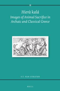 Title: Hiera kala: Images of Animal Sacrifice in Archaic and Classical Greece, Author: F. T. van Straten