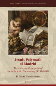 Title: Jesuit Polymath of Madrid: The Literary Enterprise of Juan Eusebio Nieremberg (1595?1658), Author: D. Scott Hendrickson