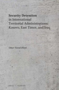 Title: Security Detention in International Territorial Administrations: Kosovo, East Timor, and Iraq, Author: Omer Faruk Direk