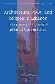 Title: Architecture, Power and Religion in Lebanon: Rafiq Hariri and the Politics of Sacred Space in Beirut, Author: Ward Vloeberghs