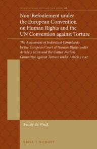 Title: Non-Refoulement under the European Convention on Human Rights and the UN Convention against Torture: The Assessment of Individual Complaints by the European Court of Human Rights under Article 3 ECHR and the United Nations Committee against Torture under, Author: Fanny De Weck