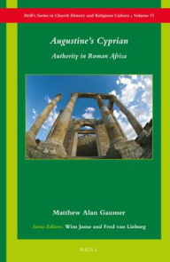 Title: Augustine?s Cyprian: Authority in Roman Africa, Author: Matthew Alan Gaumer