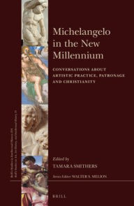 Title: Michelangelo in the New Millennium: Conversations about Artistic Practice, Patronage and Christianity, Author: Tamara Smithers