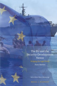 Title: The EU and the Security-Development Nexus: Bridging the Legal Divide, Author: Hans Merket