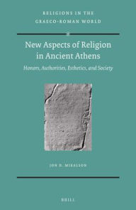 Title: New Aspects of Religion in Ancient Athens: Honors, Authorities, Esthetics, and Society, Author: Jon Mikalson
