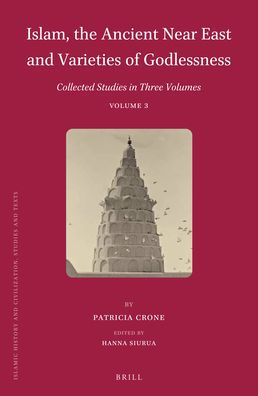 Islam, the Ancient Near East and Varieties of Godlessness: Collected Studies in Three Volumes, Volume 3