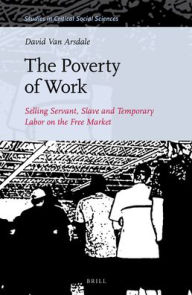 Title: The Poverty of Work: Selling Servant, Slave and Temporary Labor on the Free Market, Author: David Van Arsdale