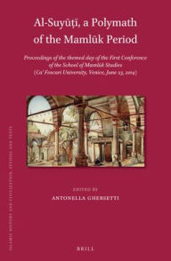 Title: Al-Suy???, a Polymath of the Maml?k Period: Proceedings of the themed day of the First Conference of the School of Maml?k Studies (Ca? Foscari University, Venice, June 23, 2014), Author: Antonella Ghersetti