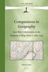 Title: Companions in Geography: East-West Collaboration in the Mapping of Qing China (c. 1685-1735), Author: Mario Cams