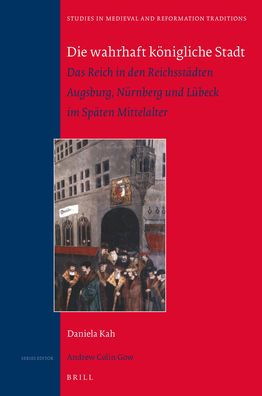 Die wahrhaft k?nigliche Stadt: Das Reich in den Reichsst?dten Augsburg, N?rnberg und L?beck im Sp?ten Mittelalter