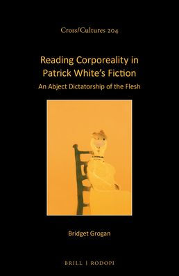 Reading Corporeality in Patrick White's Fiction: An Abject Dictatorship of the Flesh