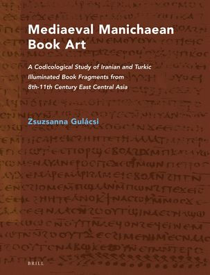 Mediaeval Manichaean Book Art: A Codicological Study of Iranian and Turkic Illuminated Book Fragments from 8th-11th Century East Central Asia