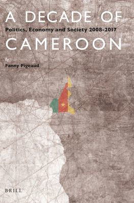 A Decade of Cameroon: Politics, Economy and Society 2008-2017