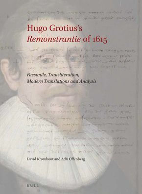 Hugo Grotius's Remonstrantieof 1615: Facsimile, Transliteration, Modern Translations and Analysis