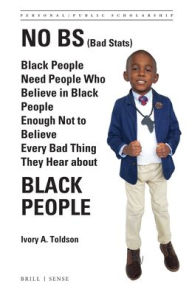 Title: No BS (Bad Stats): Black People Need People Who Believe in Black People Enough Not to Believe Every Bad Thing They Hear about Black People, Author: Ivory A. Toldson