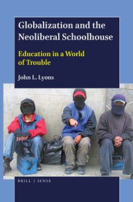 Title: Globalization and the Neoliberal Schoolhouse: Education in a World of Trouble, Author: John L. Lyons