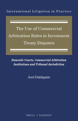 The Use of Commercial Arbitration Rules in Investment Treaty Disputes: Domestic Courts, Commercial Arbitration Institutions and Tribunal Jurisdiction