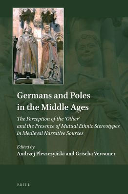 Germans and Poles in the Middle Ages: The Perception of the 'Other' and the Presence of Mutual Ethnic Stereotypes in Medieval Narrative Sources