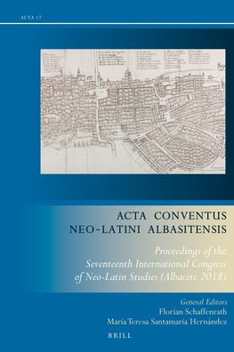 Acta Conventus Neo-Latini Albasitensis: Proceedings of the Seventeenth International Congress of Neo-Latin Studies (Albacete 2018)