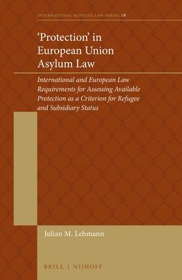 'Protection' in European Union Asylum Law: International and European Law Requirements for Assessing Available Protection as a Criterion for Refugee and Subsidiary Status