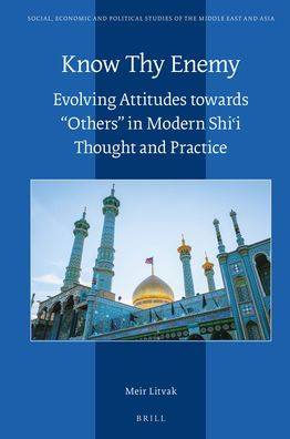 Know Thy Enemy: Evolving Attitudes towards "Others" in Modern Shii Thought and Practice