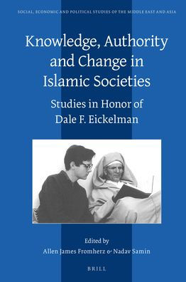 Knowledge, Authority and Change in Islamic Societies: Studies in Honor of Dale F. Eickelman