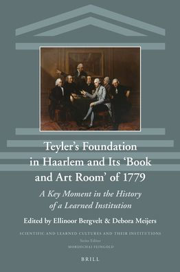 Teyler's Foundation in Haarlem and Its 'Book and Art Room' of 1779: A Key Moment in the History of a Learned Institution