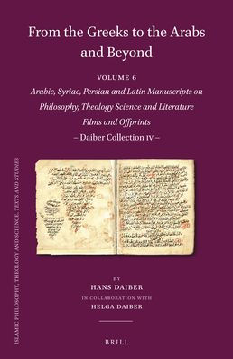 From the Greeks to the Arabs and Beyond: Arabic, Syriac, Persian and Latin Manuscripts on Philosophy, Theology, Science and Literature. Films and Offprints: Daiber Collection IV.