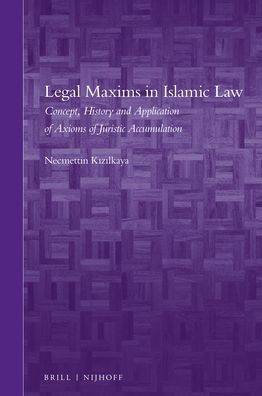 Legal Maxims in Islamic Law: Concept, History and Application of Axioms of Juristic Accumulation