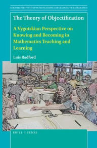 Title: The Theory of Objectification: A Vygotskian Perspective on Knowing and Becoming in Mathematics Teaching and Learning, Author: Luis Radford