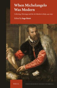Title: When Michelangelo Was Modern: Collecting, Patronage and the Art Market in Italy, 1450-1650, Author: Inge Reist