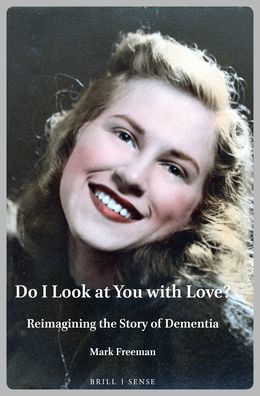 Do I Look at You with Love?: Reimagining the Story of Dementia