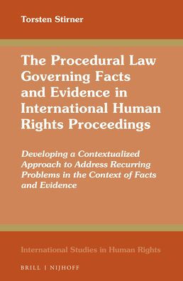 The Procedural Law Governing Facts and Evidence in International Human Rights Proceedings: Developing a Contextualized Approach to Address Recurring Problems in the Context of Facts and Evidence