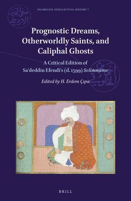 Prognostic Dreams, Otherworldly Saints, and Caliphal Ghosts: A Critical Edition of Sadeddin Efendi's (d. 1599) Selimname