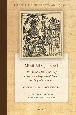 Mirzā ʿali-Qoli Khoʾi: The Master Illustrator of Persian Lithographed Books in the Qajar Period. Vol. 2