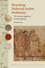 Title: Rewriting Dialectal Arabic Prehistory: The Ancient Egyptian Lexical Evidence, Author: Alexander Borg