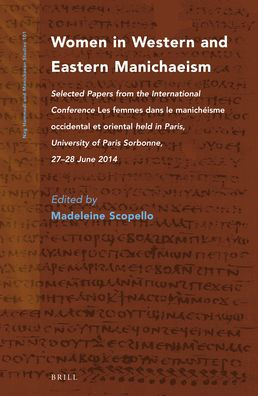 Women in Western and Eastern Manichaeism: Selected Papers from the International Conference Les femmes dans le manicheisme occidental et orientalheld in Paris, University of Paris Sorbonne, 27-28 June 2014