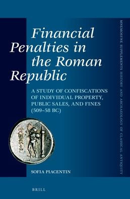 Financial Penalties in the Roman Republic: A Study of Confiscations of Individual Property, Public Sales, and Fines (509-58 BC)