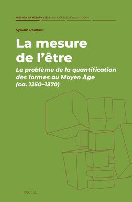 La mesure de l'etre: Le probleme de la quantification des formes au Moyen A,ge (ca. 1250-1370)