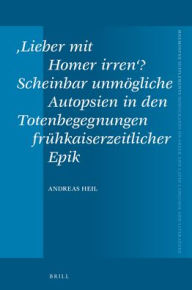 Title: 'Lieber Mit Homer Irren'? Scheinbar Unmï¿½gliche Autopsien in Den Totenbegegnungen Frï¿½hkaiserzeitlicher Epik, Author: Andreas Heil