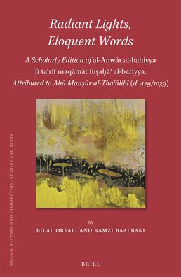 Radiant Lights, Eloquent Words: A Scholarly Edition of al-Anwār al-bahiyya fī taʿrīf maqāmāt fuṣaḥāʾ al-bariyya. Attributed to Abū Manṣūr al-Thaʿālibī (d. 429/1039)