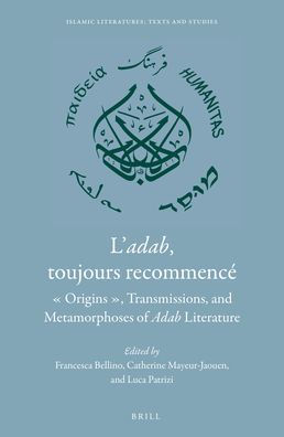 L'Adab, Toujours Recommencï¿½: Origins, Transmissions, and Metamorphoses of Adab Literature