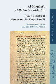 Title: Al-Maqrizi's al-?abar ?an al-basar: Vol. V, Section 4: Persia and Its Kings, Part II, Author: Jaakko H meen-Anttila