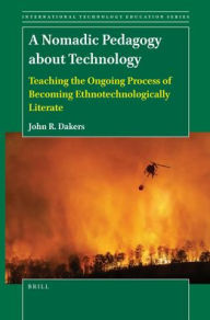 Title: A Nomadic Pedagogy about Technology: Teaching the Ongoing Process of Becoming Ethnotechnologically Literate, Author: John R Dakers