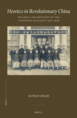 Heretics in Revolutionary China: The Ideas and Identities of Two Cantonese Socialists, 1917-1928