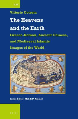 the Heavens and Earth: Graeco-Roman, Ancient Chinese, Mediaeval Islamic Images of World